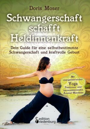 Schwangerschaft schafft Heldinnenkraft - Dein Guide für eine selbstbestimmte Schwangerschaft und kraftvolle Geburt. Mit energetisierenden Yoga-Positio