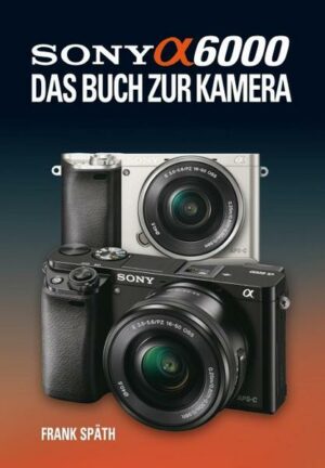 Sony Alpha 6000 Das Buch zur Kamera