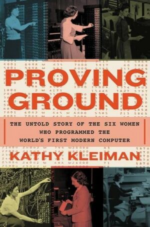 Proving Ground : The Untold Story of the Six Women Who Programmed the World's First Modern Computer