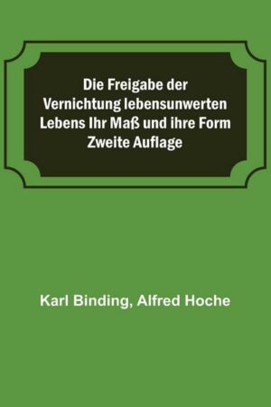 Die Freigabe der Vernichtung lebensunwerten Lebens Ihr Maß und ihre Form; Zweite Auflage