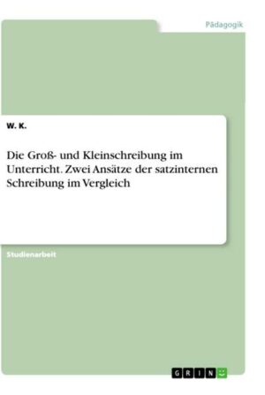 Die Groß- und Kleinschreibung im Unterricht. Zwei Ansätze der satzinternen Schreibung im Vergleich