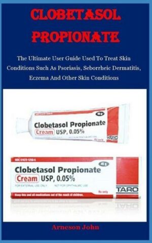 Clobetasol Propionate: The Ultimate User Guide Used To Treat Skin Conditions Such As Psoriasis