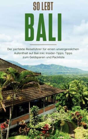 So lebt Bali: Der perfekte Reiseführer für einen unvergesslichen Aufenthalt in Bali inkl. Insider-Tipps