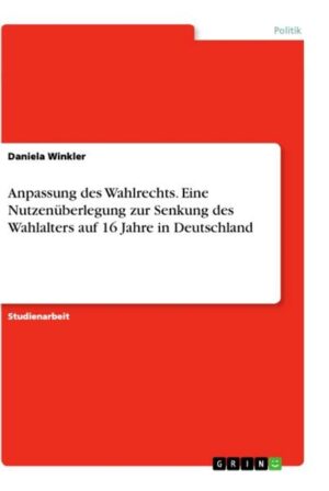 Anpassung des Wahlrechts. Eine Nutzenüberlegung zur Senkung des Wahlalters auf 16 Jahre in Deutschland