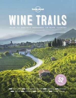 Lonely Planet Wine Trails: 52 Perfect Weekends in Wine Country
