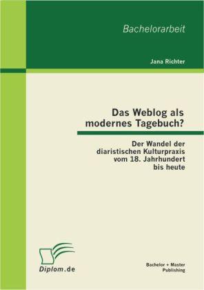 Das Weblog als modernes Tagebuch? Der Wandel der diaristischen Kulturpraxis vom 18. Jahrhundert bis heute