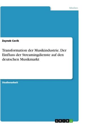 Transformation der Musikindustrie. Der Einfluss der Streamingdienste auf den deutschen Musikmarkt