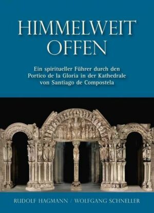 Himmelweit offen – Ein spiritueller Führer durch den Portico de la Gloria in der Kathedrale von Santiago de Compostela