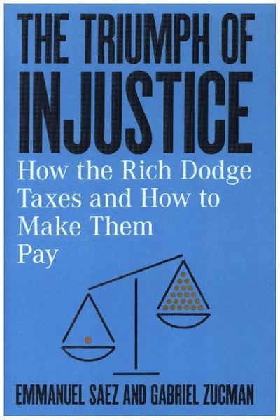 The Triumph of Injustice: How the Rich Dodge Taxes and How to Make Them Pay