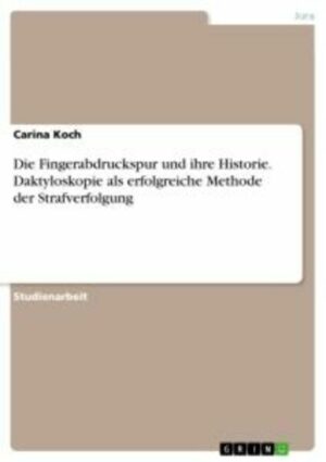 Die Fingerabdruckspur und ihre Historie. Daktyloskopie als erfolgreiche Methode der Strafverfolgung