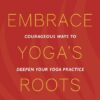 Embrace Yoga's Roots: Courageous Ways to Deepen Your Yoga Practice
