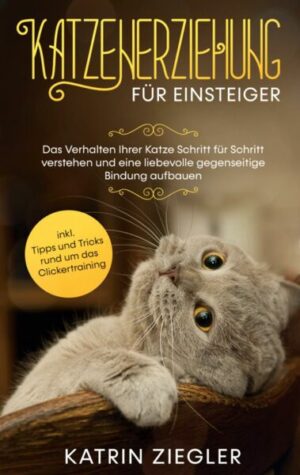 Katzenerziehung für Einsteiger: Das Verhalten Ihrer Katze Schritt für Schritt verstehen und eine liebevolle gegenseitige Bindung aufbauen - inkl. Tipp