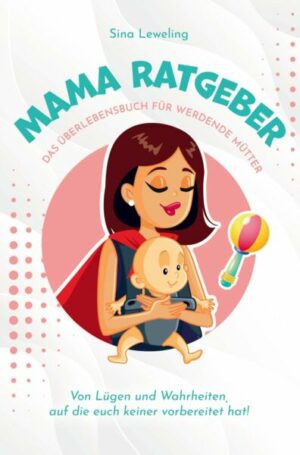 Mama Ratgeber - Das Überlebensbuch für werdende Mütter - Von Lügen und Wahrheiten