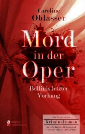Mord in der Oper - Bellinis letzter Vorhang. Ein historischer Kriminalroman über die Zeit des Belcanto und Vincenzo Bellinis Oper ‚Norma‘