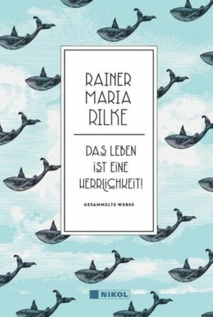 Rainer Maria Rilke: Das Leben ist eine Herrlichkeit!