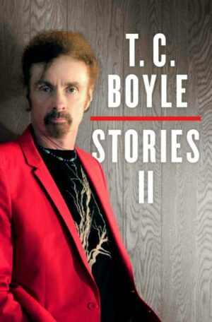 T.C. Boyle Stories II: The Collected Stories of T. Coraghessan Boyle
