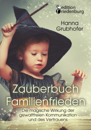 Zauberbuch Familienfrieden - Die magische Wirkung der gewaltfreien Kommunikation und des Vertrauens